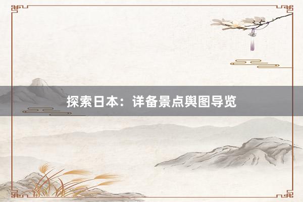探索日本：详备景点舆图导览