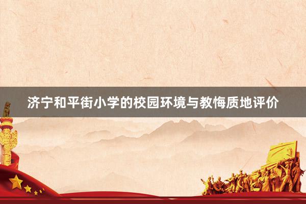 济宁和平街小学的校园环境与教悔质地评价